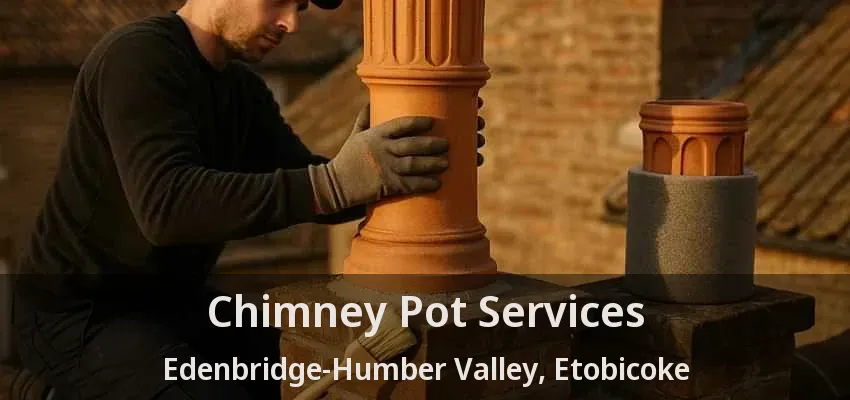 Chimney Pot Services Edenbridge-Humber Valley, Etobicoke - ON Chimney Pot Services Edenbridge-Humber Valley, Etobicoke - ON