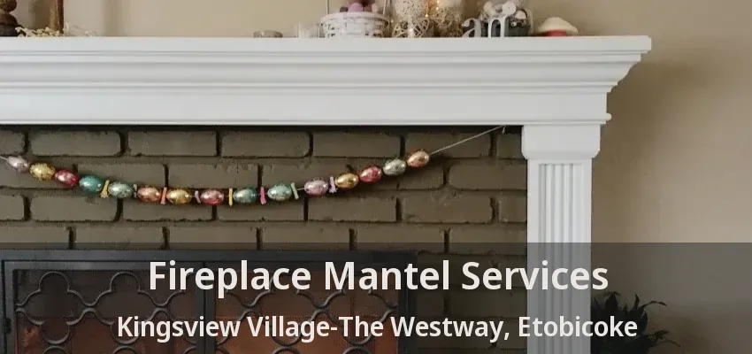 Fireplace Mantel Services Kingsview Village-The Westway, Etobicoke - ON
