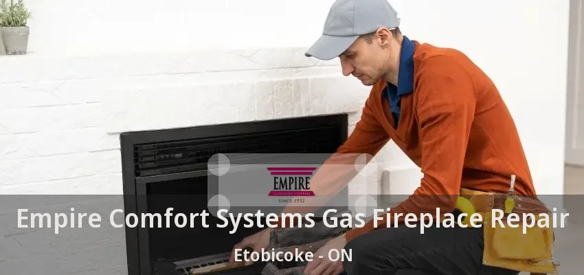 Empire Comfort Systems Gas Fireplace Repair Etobicoke - ON Empire Comfort Systems Gas Fireplace Repair Etobicoke - ON