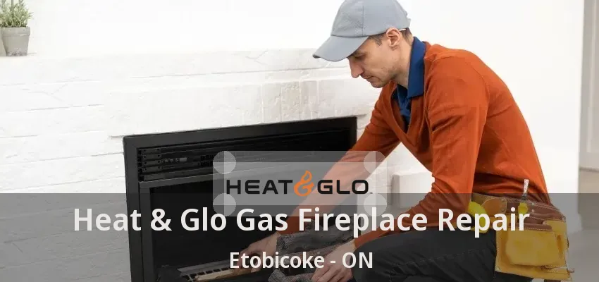 Heat & Glo Gas Fireplace Repair Etobicoke - ON Heat & Glo Gas Fireplace Repair Etobicoke - ON
