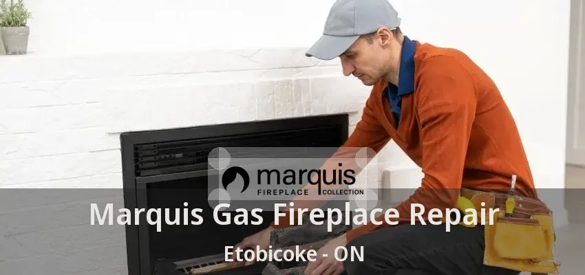 Marquis Gas Fireplace Repair Etobicoke - ON Marquis Gas Fireplace Repair Etobicoke - ON