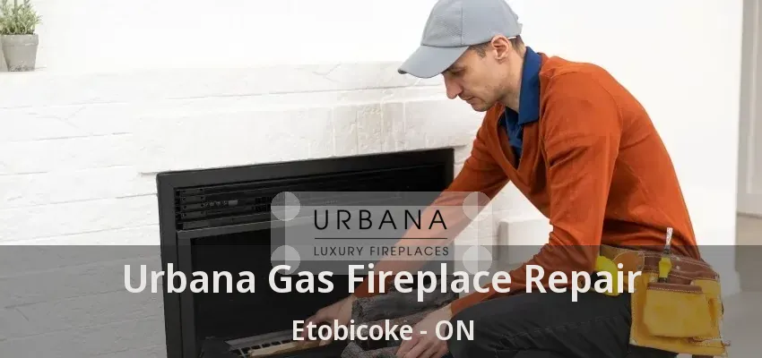 Urbana Gas Fireplace Repair Etobicoke - ON Urbana Gas Fireplace Repair Etobicoke - ON