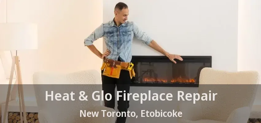 Heat & Glo Fireplace Repair New Toronto, Etobicoke - ON