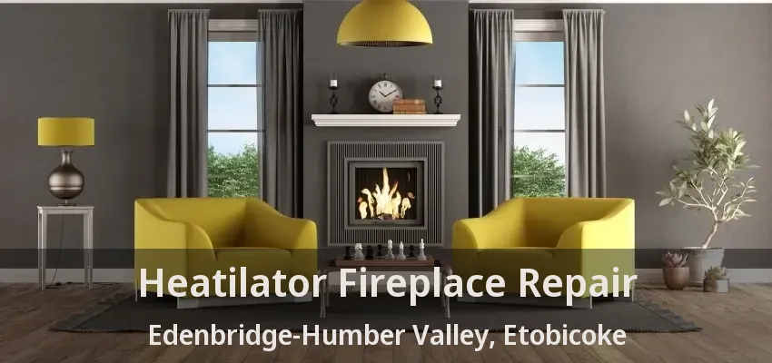 Heatilator Fireplace Repair Edenbridge-Humber Valley, Etobicoke - ON