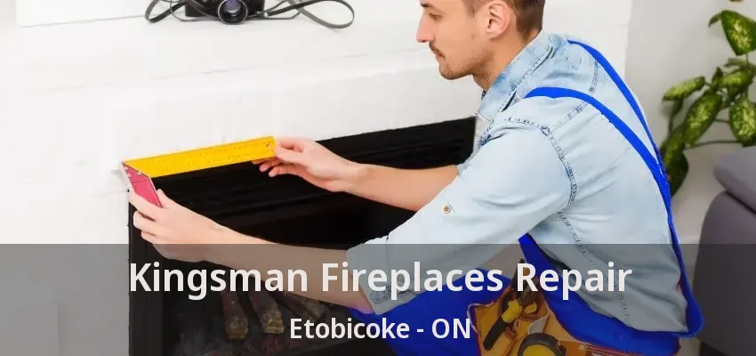 Kingsman Fireplaces Repair Etobicoke - ON