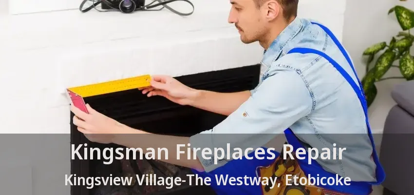 Kingsman Fireplaces Repair Kingsview Village-The Westway, Etobicoke - ON
