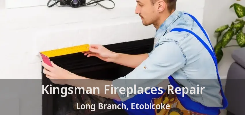 Kingsman Fireplaces Repair Long Branch, Etobicoke - ON