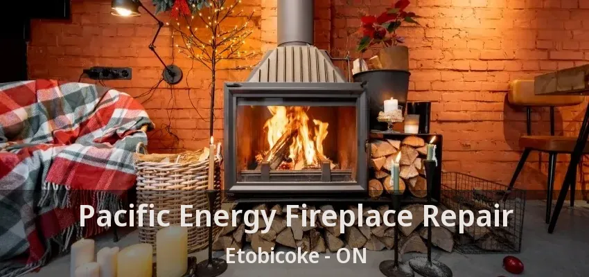 Pacific Energy Fireplace Repair Etobicoke - ON
