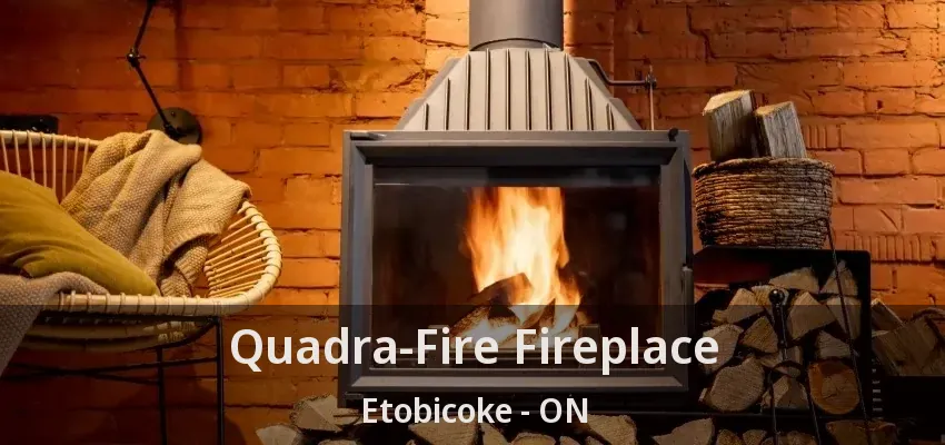 Quadra-Fire Fireplace Etobicoke - ON