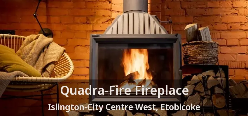 Quadra-Fire Fireplace Islington-City Centre West, Etobicoke - ON