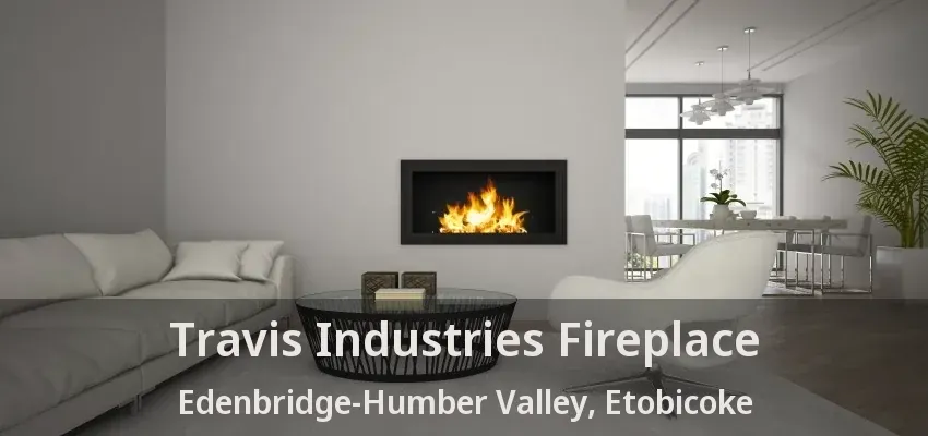 Travis Industries Fireplace Edenbridge-Humber Valley, Etobicoke - ON