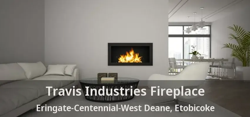 Travis Industries Fireplace Eringate-Centennial-West Deane, Etobicoke - ON