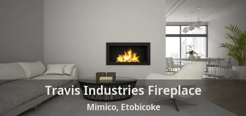 Travis Industries Fireplace Mimico, Etobicoke - ON