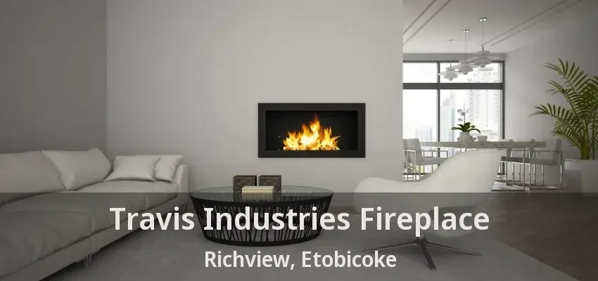 Travis Industries Fireplace Richview, Etobicoke - ON