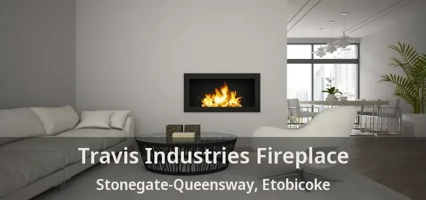 Travis Industries Fireplace Stonegate-Queensway, Etobicoke - ON