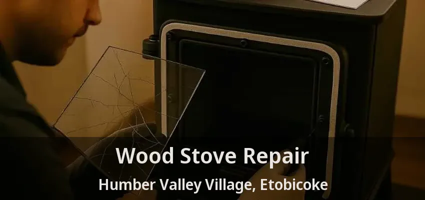 Wood Stove Repair Humber Valley Village, Etobicoke - ON Wood Stove Repair Humber Valley Village, Etobicoke - ON