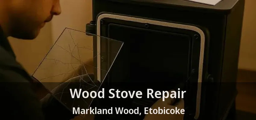 Wood Stove Repair Markland Wood, Etobicoke - ON Wood Stove Repair Markland Wood, Etobicoke - ON